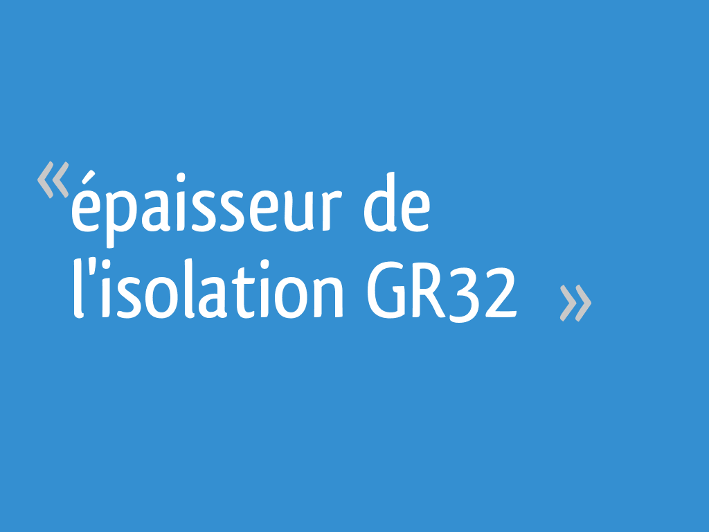 épaisseur de l'isolation GR32 6 messages